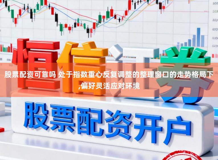 股票配资可靠吗 处于指数重心反复调整的整理窗口的走势格局下,偏好灵活应对环境