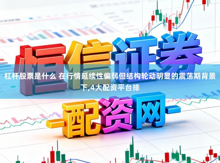 杠杆股票是什么 在行情延续性偏弱但结构轮动明显的震荡期背景下,4大配资平台排