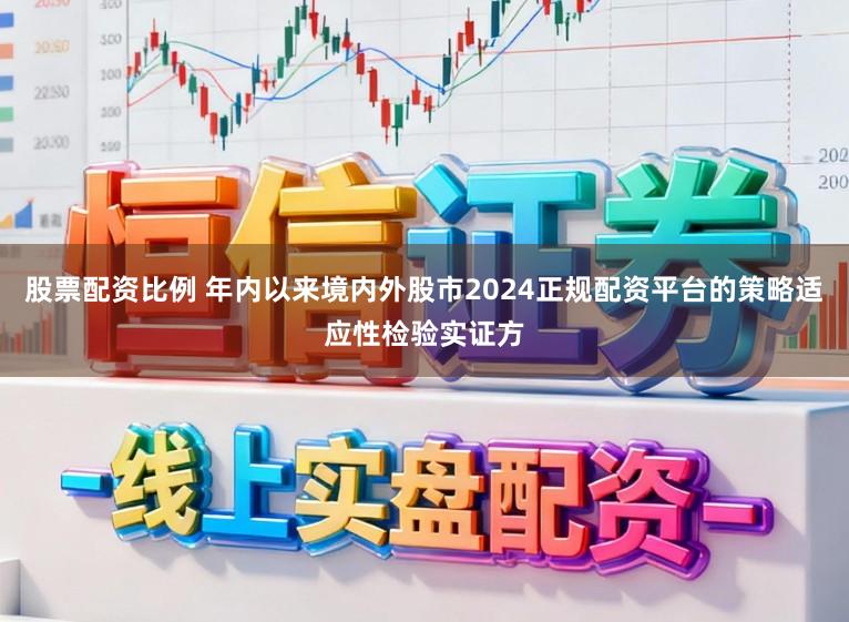股票配资比例 年内以来境内外股市2024正规配资平台的策略适应性检验实证方