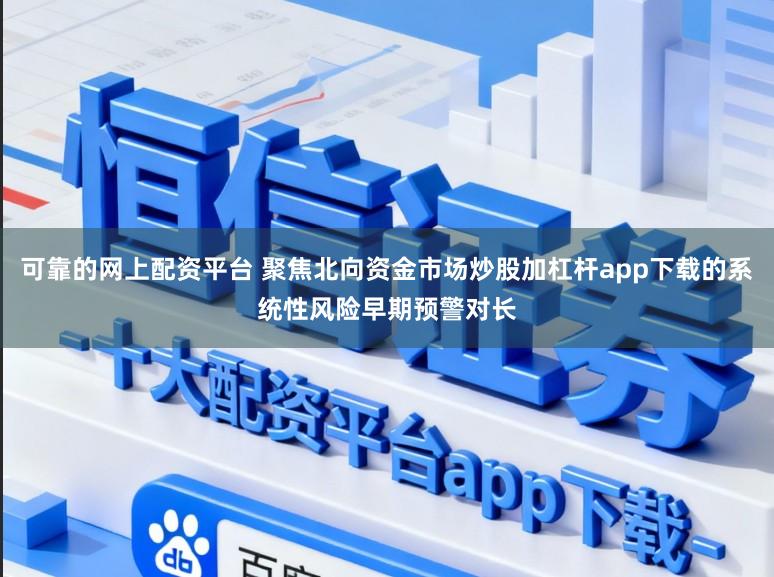 可靠的网上配资平台 聚焦北向资金市场炒股加杠杆app下载的系统性风险早期预警对长