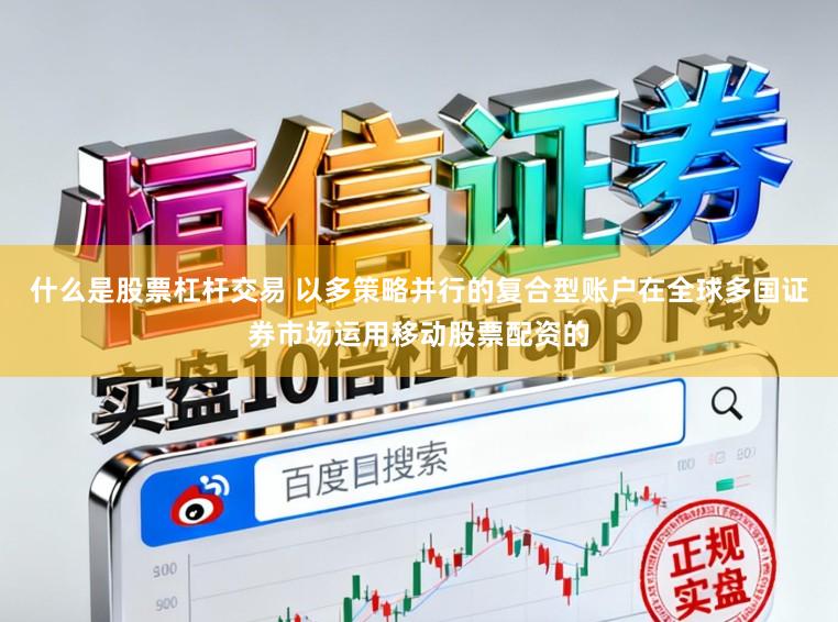 什么是股票杠杆交易 以多策略并行的复合型账户在全球多国证券市场运用移动股票配资的