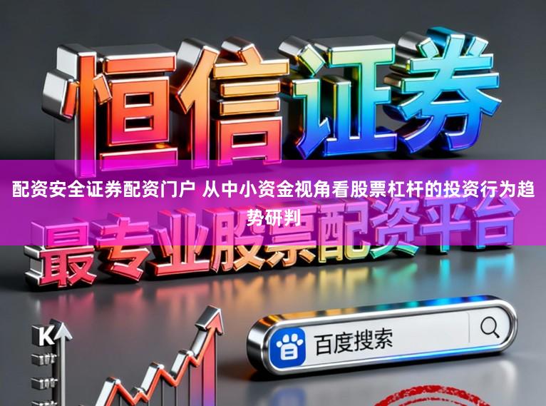 配资安全证券配资门户 从中小资金视角看股票杠杆的投资行为趋势研判