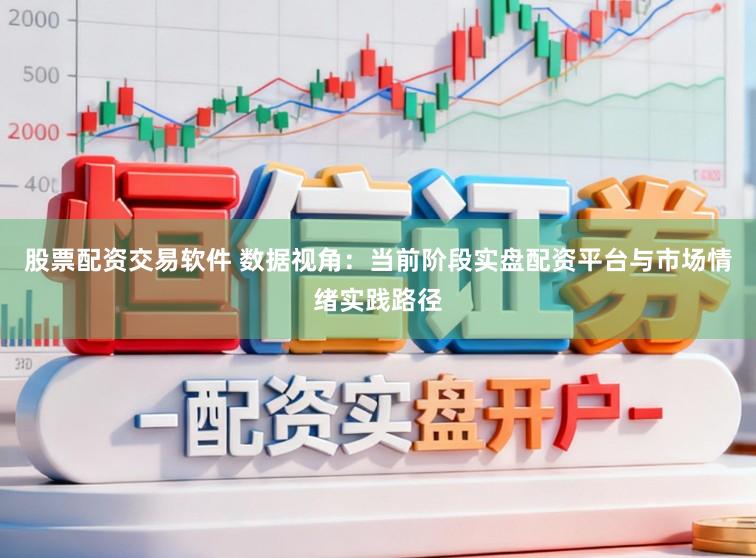 股票配资交易软件 数据视角：当前阶段实盘配资平台与市场情绪实践路径