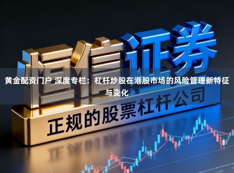 黄金配资门户 深度专栏：杠杆炒股在港股市场的风险管理新特征与变化