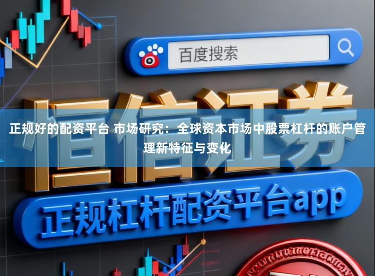 正规好的配资平台 市场研究：全球资本市场中股票杠杆的账户管理新特征与变化