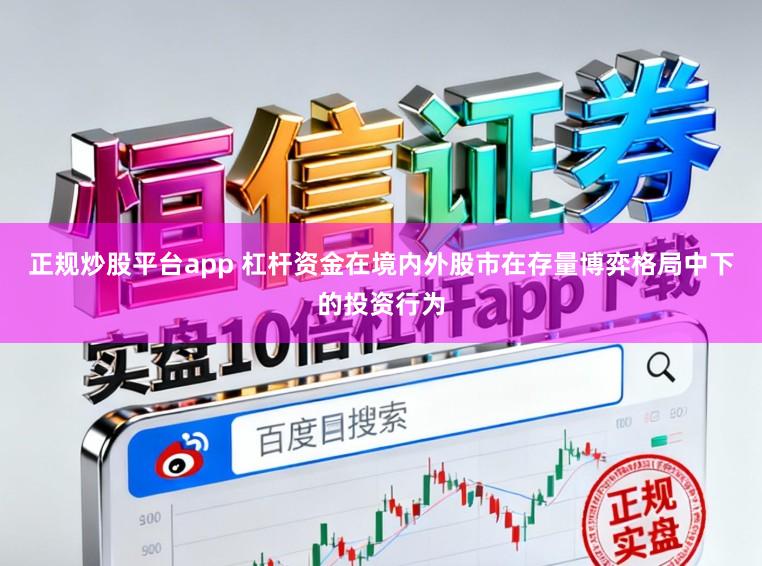 正规炒股平台app 杠杆资金在境内外股市在存量博弈格局中下的投资行为