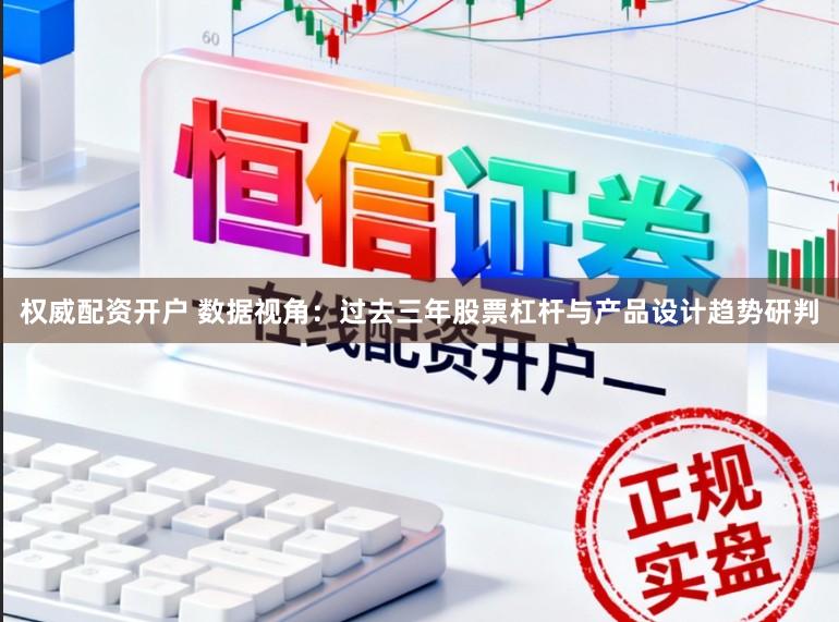 权威配资开户 数据视角：过去三年股票杠杆与产品设计趋势研判