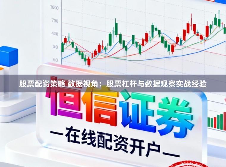 股票配资策略 数据视角：股票杠杆与数据观察实战经验