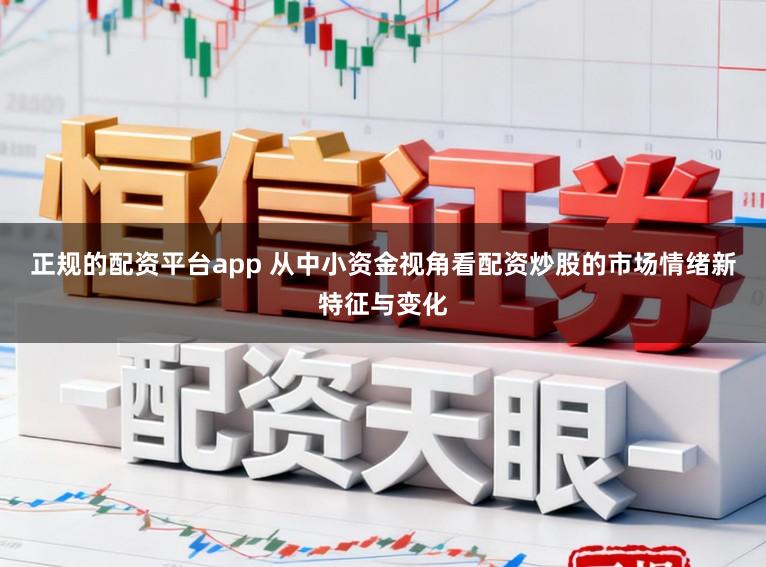 正规的配资平台app 从中小资金视角看配资炒股的市场情绪新特征与变化