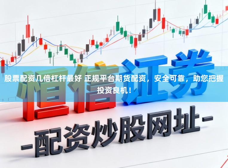 股票配资几倍杠杆最好 正规平台期货配资，安全可靠，助您把握投资良机！