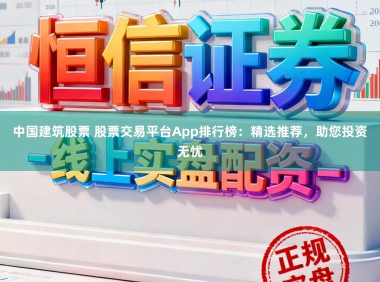 中国建筑股票 股票交易平台App排行榜：精选推荐，助您投资无忧
