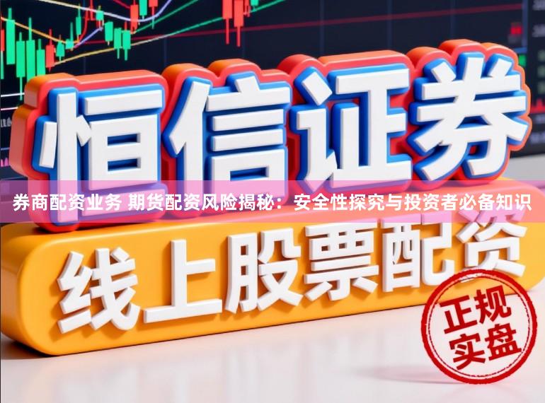 券商配资业务 期货配资风险揭秘：安全性探究与投资者必备知识