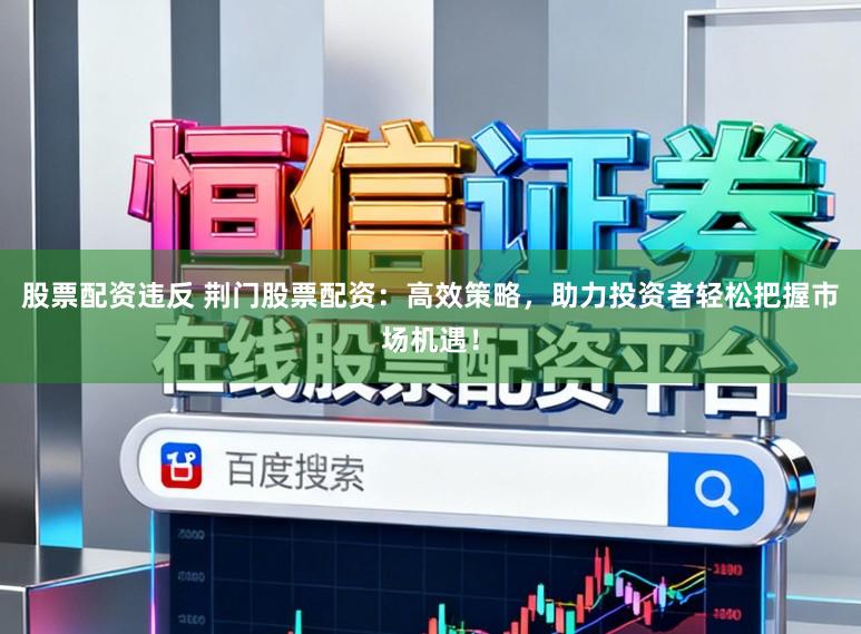 股票配资违反 荆门股票配资：高效策略，助力投资者轻松把握市场机遇！