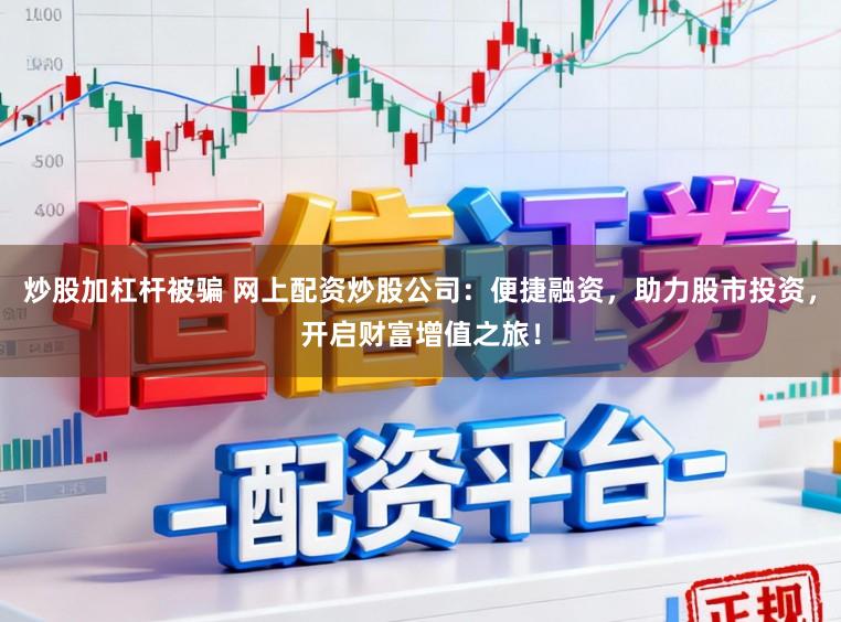 炒股加杠杆被骗 网上配资炒股公司：便捷融资，助力股市投资，开启财富增值之旅！