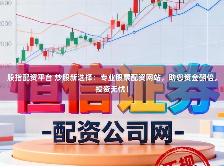 股指配资平台 炒股新选择：专业股票配资网站，助您资金翻倍，投资无忧！