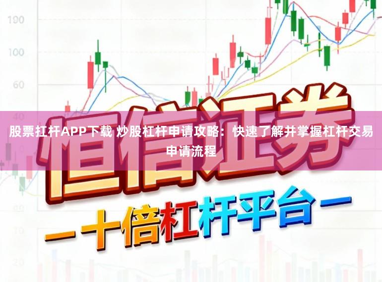 股票扛杆APP下载 炒股杠杆申请攻略：快速了解并掌握杠杆交易申请流程