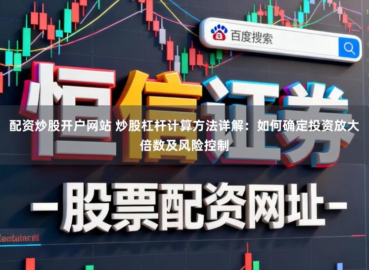 配资炒股开户网站 炒股杠杆计算方法详解：如何确定投资放大倍数及风险控制