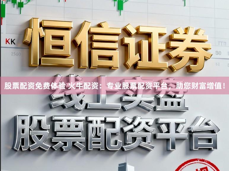 股票配资免费体验 火牛配资：专业股票配资平台，助您财富增值！