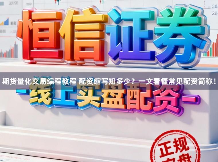 期货量化交易编程教程 配资缩写知多少？一文看懂常见配资简称！