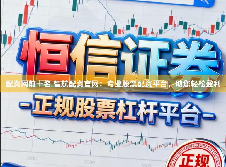 配资网前十名 智航配资官网：专业股票配资平台，助您轻松盈利