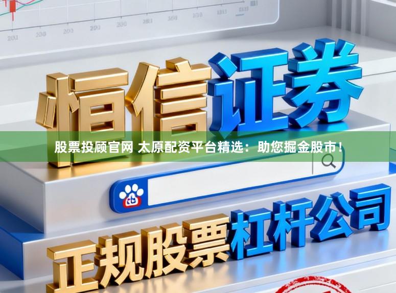 股票投顾官网 太原配资平台精选：助您掘金股市！