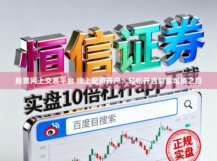 股票网上交易平台 线上配资开户：轻松开启财富增值之路