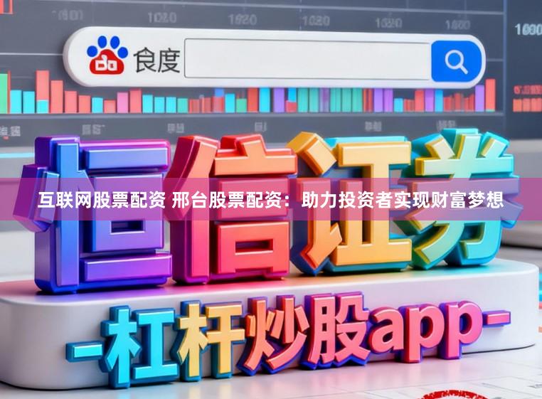 互联网股票配资 邢台股票配资：助力投资者实现财富梦想