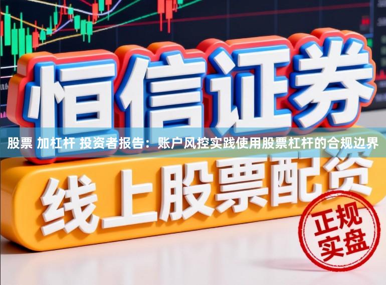 股票 加杠杆 投资者报告：账户风控实践使用股票杠杆的合规边界