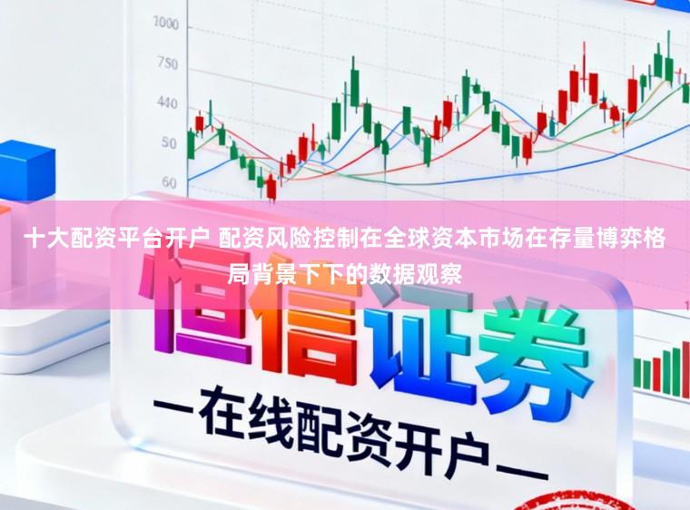 十大配资平台开户 配资风险控制在全球资本市场在存量博弈格局背景下下的数据观察