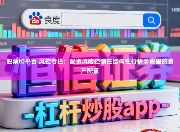 股票t0平台 风控专栏：配资风险控制在结构性行情阶段里的资产配置