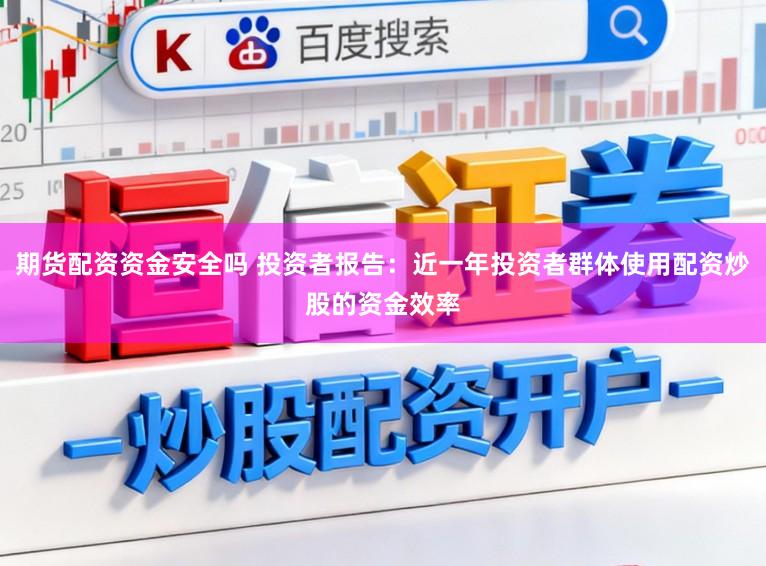 期货配资资金安全吗 投资者报告：近一年投资者群体使用配资炒股的资金效率