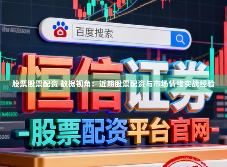 股票股票配资 数据视角：近期股票配资与市场情绪实战经验