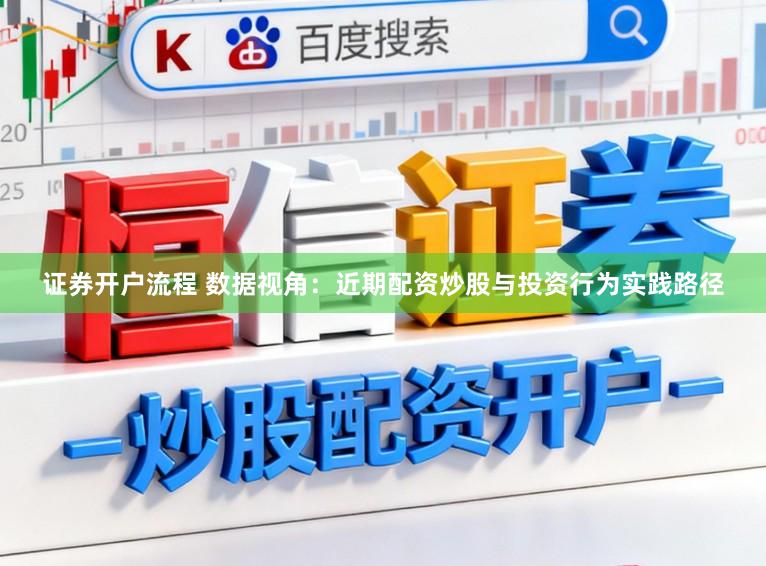 证券开户流程 数据视角：近期配资炒股与投资行为实践路径