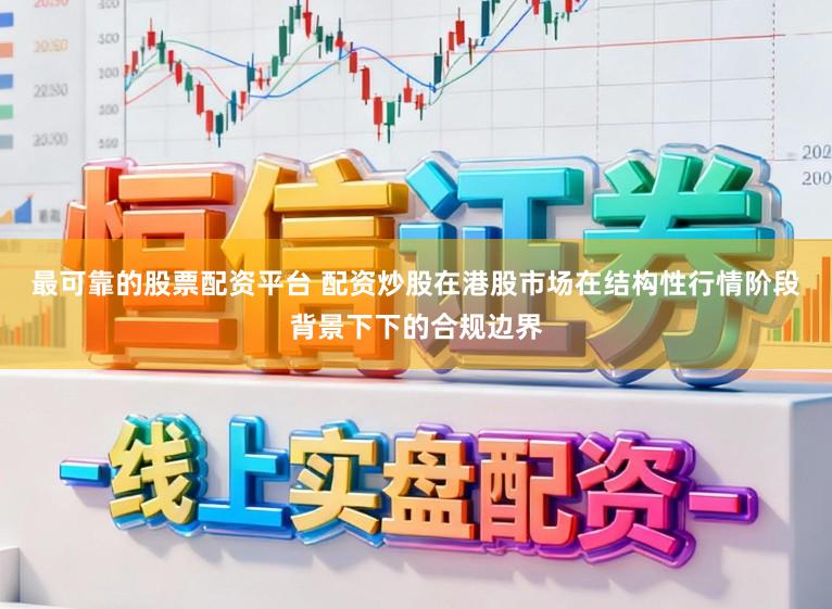 最可靠的股票配资平台 配资炒股在港股市场在结构性行情阶段背景下下的合规边界