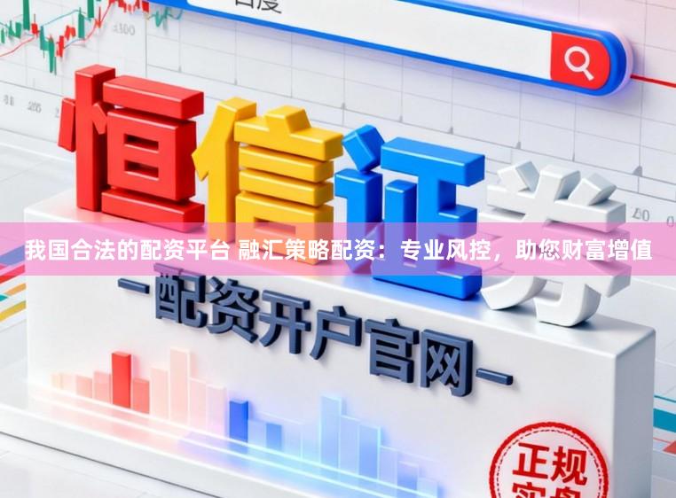 我国合法的配资平台 融汇策略配资：专业风控，助您财富增值