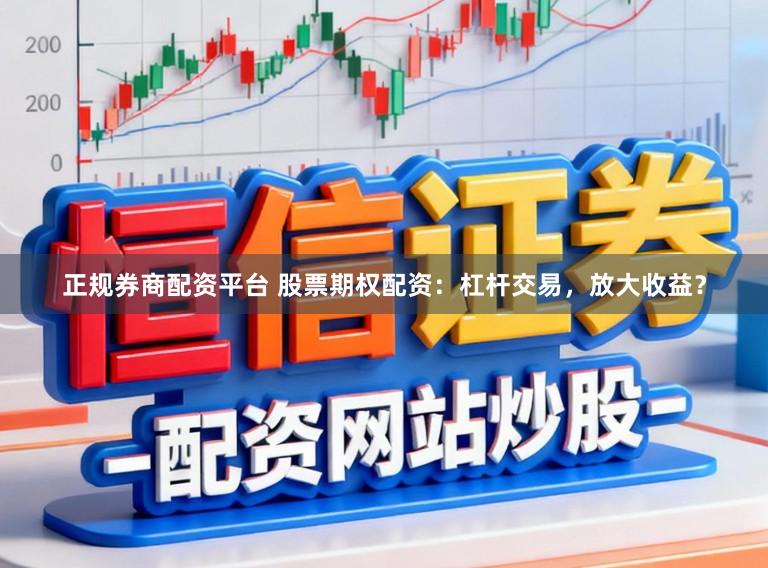 正规券商配资平台 股票期权配资：杠杆交易，放大收益？