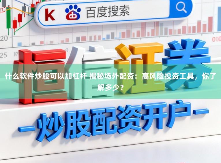 什么软件炒股可以加杠杆 揭秘场外配资：高风险投资工具，你了解多少？