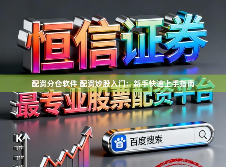 配资分仓软件 配资炒股入门：新手快速上手指南