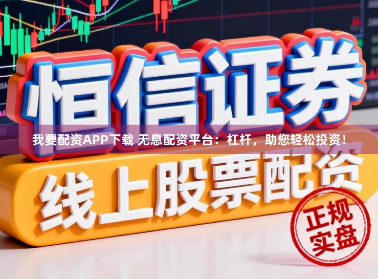 我要配资APP下载 无息配资平台：杠杆，助您轻松投资！