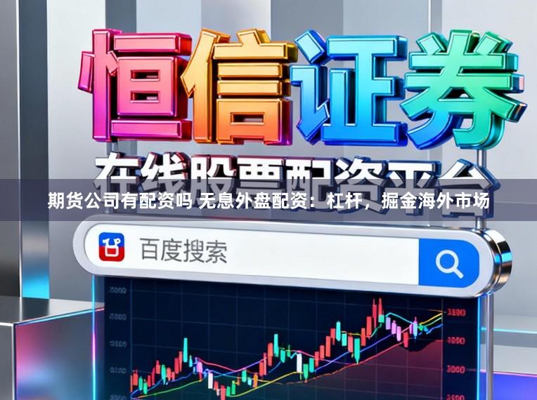 期货公司有配资吗 无息外盘配资：杠杆，掘金海外市场