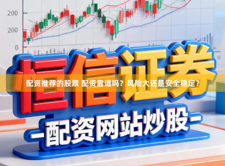 配资推荐的股票 配资靠谱吗？风险大还是安全稳定？