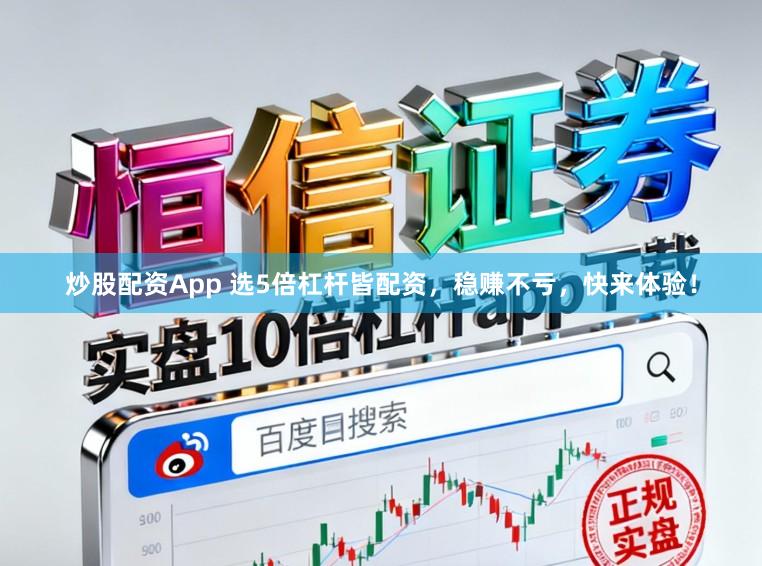 炒股配资App 选5倍杠杆皆配资，稳赚不亏，快来体验！