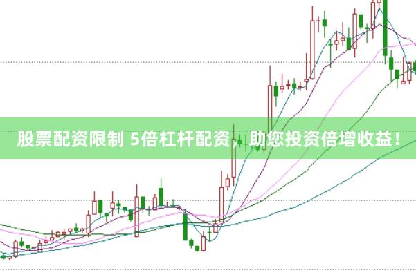 股票配资限制 5倍杠杆配资，助您投资倍增收益！