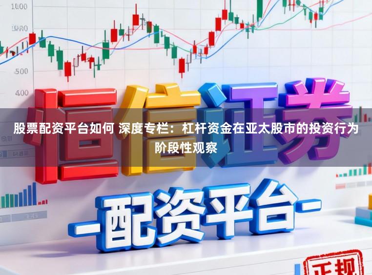 股票配资平台如何 深度专栏：杠杆资金在亚太股市的投资行为阶段性观察
