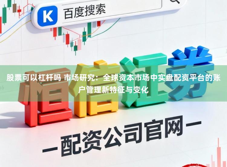 股票可以杠杆吗 市场研究：全球资本市场中实盘配资平台的账户管理新特征与变化