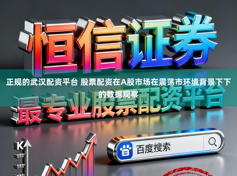 正规的武汉配资平台 股票配资在A股市场在震荡市环境背景下下的数据观察