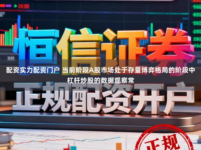 配资实力配资门户 当前阶段A股市场处于存量博弈格局的阶段中杠杆炒股的数据观察常