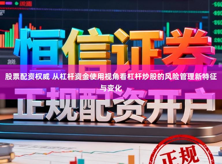 股票配资权威 从杠杆资金使用视角看杠杆炒股的风险管理新特征与变化