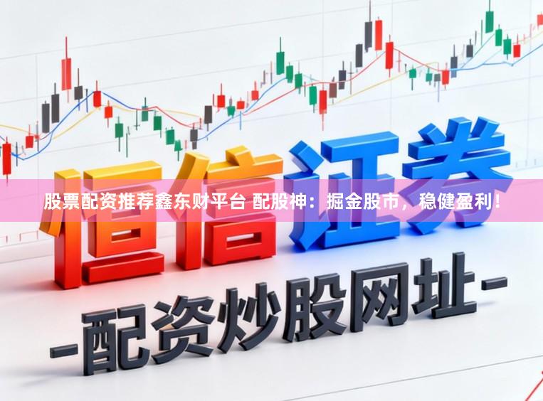 股票配资推荐鑫东财平台 配股神：掘金股市，稳健盈利！