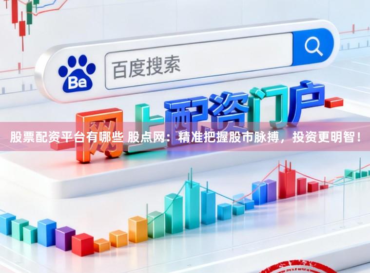 股票配资平台有哪些 股点网：精准把握股市脉搏，投资更明智！